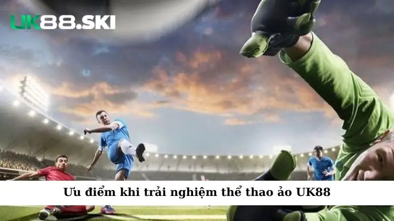 Ưu điểm khi trải nghiệm thể thao ảo UK88